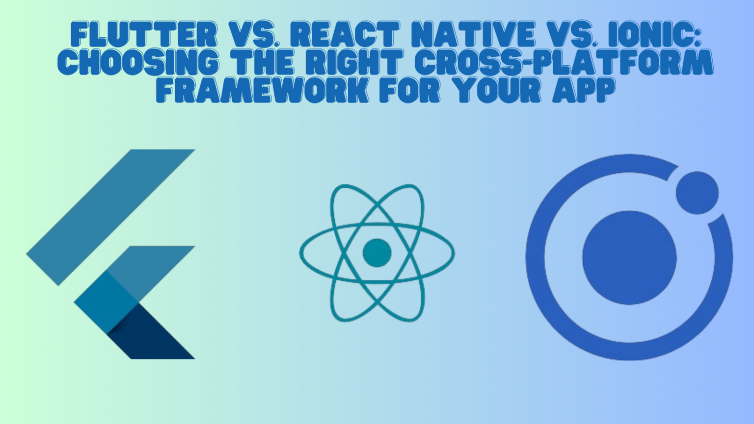 Flutter vs. React Native vs. Ionic: Choosing the Right Cross-Platform Framework for Your App Flutter vs. React Native vs. Ionic: Choosing the Right Cross-Platform Framework for Your App